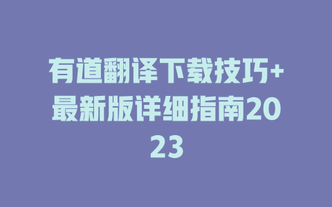 有道翻译下载技巧+最新版详细指南2023 二