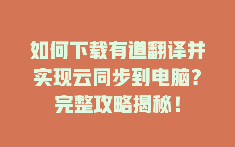 如何下载有道翻译并实现云同步到电脑？完整攻略揭秘！ 二