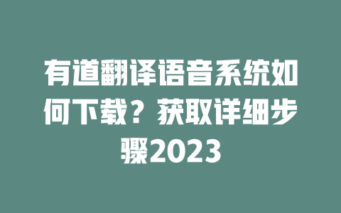 有道翻译语音系统如何下载？获取详细步骤2023 二