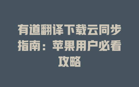 有道翻译下载云同步指南:苹果用户必看攻略 有道翻译下载云同步指南:苹果用户必看攻略 二