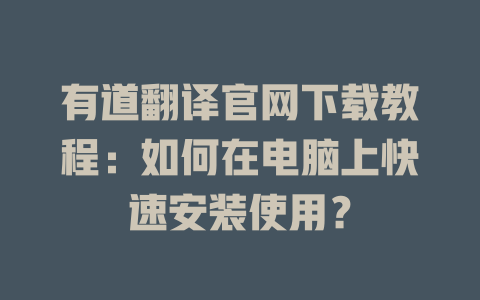 有道翻译官网下载教程：如何在电脑上快速安装使用？ 二