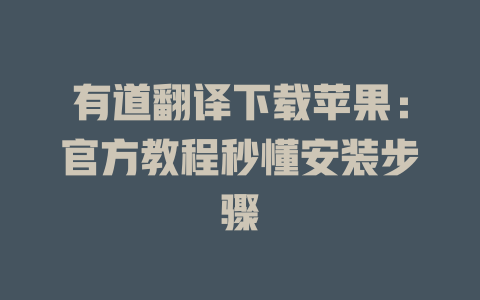 有道翻译下载苹果：官方教程秒懂安装步骤 二