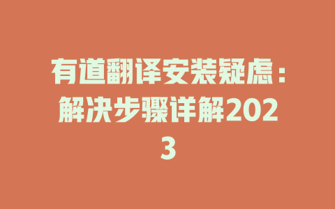 有道翻译安装疑虑：解决步骤详解2023 二