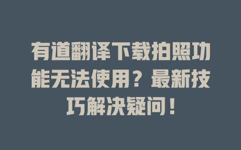 有道翻译下载拍照功能无法使用？最新技巧解决疑问！ 二