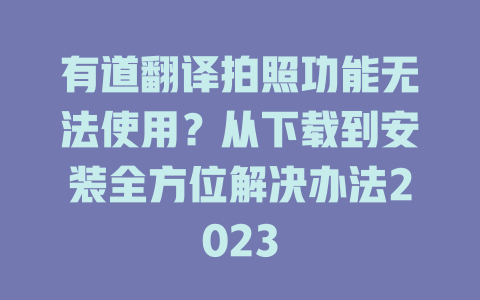 有道翻译拍照功能无法使用？从下载到安装全方位解决办法2023 二
