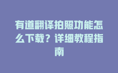 有道翻译拍照功能怎么下载?详细教程指南 有道翻译拍照功能怎么下载?详细教程指南 二