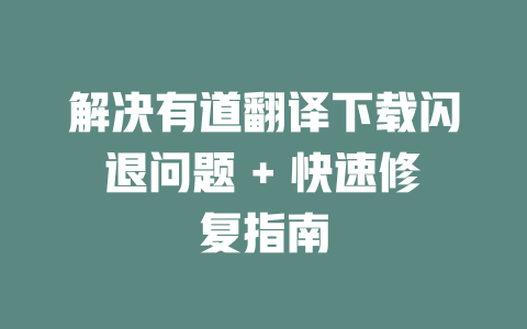 解决有道翻译下载闪退问题 + 快速修复指南 解决有道翻译下载闪退问题 + 快速修复指南 二