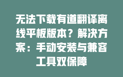 无法下载有道翻译离线平板版本？解决方案：手动安装与兼容工具双保障 二