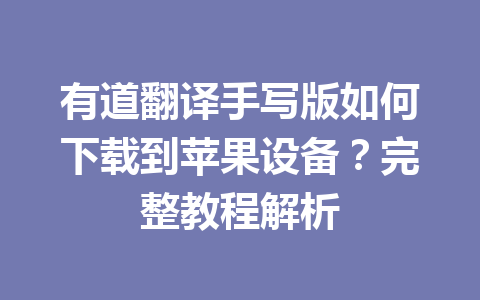 有道翻译手写版如何下载到苹果设备？完整教程解析 二