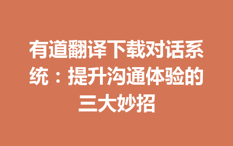 有道翻译下载对话系统：提升沟通体验的三大妙招 二