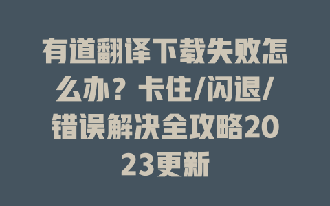 有道翻译下载失败怎么办?卡住/闪退/错误解决全攻略2023更新 有道翻译下载失败怎么办?卡住/闪退/错误解决全攻略2023更新 二