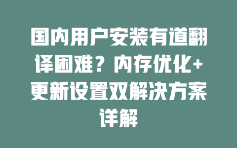 国内用户安装有道翻译困难?内存优化+更新设置双解决方案详解 国内用户安装有道翻译困难?内存优化+更新设置双解决方案详解 二