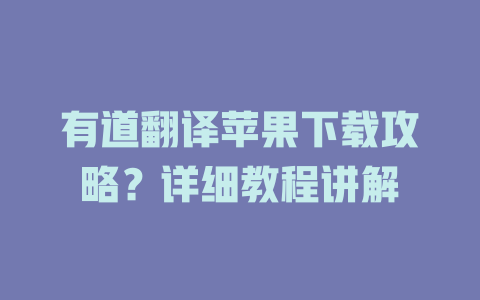 有道翻译苹果下载攻略？详细教程讲解 二