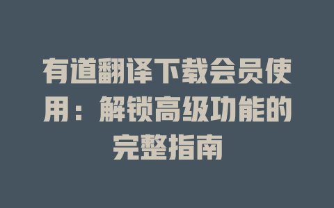有道翻译下载会员使用：解锁高级功能的完整指南 二