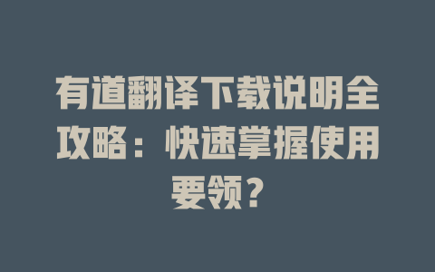 有道翻译下载说明全攻略:快速掌握使用要领? 有道翻译下载说明全攻略:快速掌握使用要领? 二