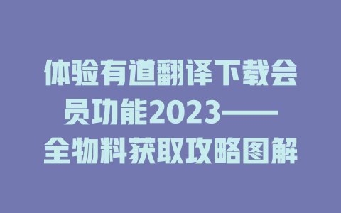 体验有道翻译下载会员功能2023——全物料获取攻略图解 二