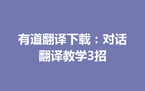有道翻译下载:对话翻译教学3招 有道翻译下载:对话翻译教学3招 二