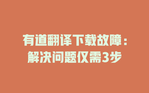有道翻译下载故障：解决问题仅需3步 二