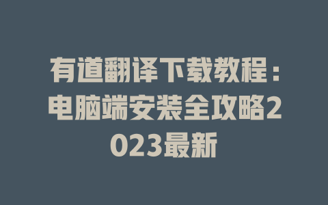 有道翻译下载教程：电脑端安装全攻略2023最新 二